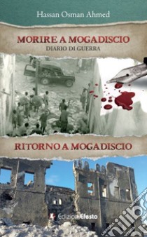 Morire a Mogadiscio. Diario di guerra. Ritorno a Mogadiscio libro di Ahmed Hassan Osman