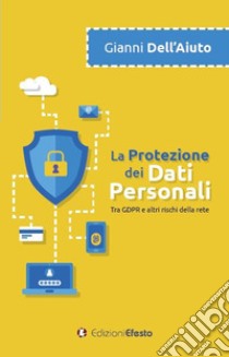 La protezione dei dati personali. Tra GDPR e altri rischi della rete libro di Dell'Aiuto Gianni