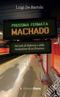 Prossima fermata Machado. Del sole di Valencia e della rivoluzione di un erasmus libro di De Bartolo Luigi