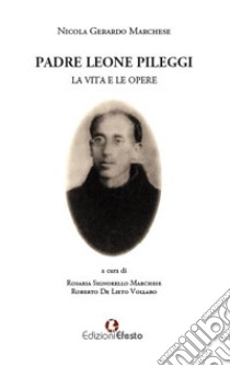 Padre Leone Pileggi. La vita e le opere libro di Marchese Nicola Gerardo; Signorello Marchese R. (cur.); De Lieto Vollaro R. (cur.)