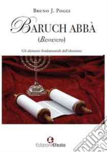 Baruch abbà (benvenuto). Gli elementi fondamentali dell'ebraismo libro di Poggi Bruno J.