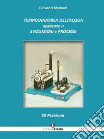 Termodinamica dell'acqua applicata a evoluzioni e processi. 50 problemi libro di Molinari Giovanni