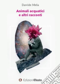 Animali acquatici e altri racconti libro di Mela Davide