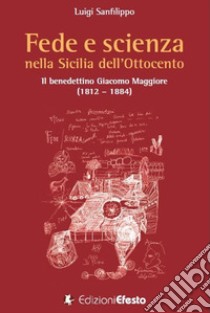 Fede e scienza nella Sicilia dell'Ottocento. Il benedettino Giacomo Maggiore (1812-1884) libro di Sanfilippo Luigi