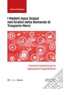 I modelli input output nell'analisi della domanda di trasporto merci. Elementi introduttivi per le applicazioni trasportistiche libro di Pompigna Andrea