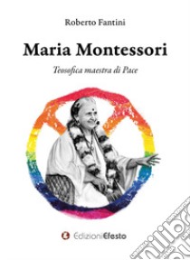 Maria Montessori. Teosofica maestra di Pace libro di Fantini Roberto