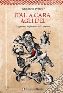 Italia cara agli dei. Viaggio tra i luoghi mitici della penisola libro di Pezzola Archimede