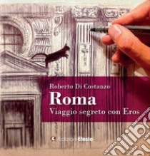 Roma. Viaggio segreto con Eros. Ediz. illustrata libro di Di Costanzo Roberto