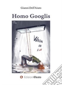 Homo Googlis libro di Dell'Aiuto Gianni