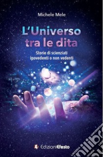 L'universo tra le dita. Storie di scienziati ipovedenti o non vedenti libro di Mele Michele