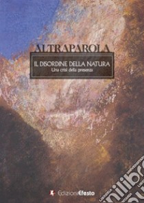 Altraparola. Il disordine della natura. Una crisi della presenza libro