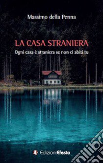 La casa straniera. Ogni casa è straniera se non ci abiti tu libro di Della Penna Massimo