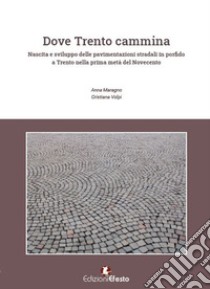 Dove Trento cammina. Nascita e sviluppo delle pavimentazioni stradali in porfido a Trento nella prima metà del Novecento libro di Maragno Anna; Volpi Cristiana