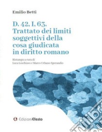 D. 42, I, 63. Trattato dei limiti soggettivi della cosa giudicata in diritto romano libro di Betti Emilio; Loschiavo L. (cur.); Sperandio M. U. (cur.)