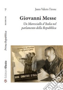 Giovanni Messe. Un maresciallo d'Italia nel parlamento della Repubblica libro di Tirone Junio Valerio