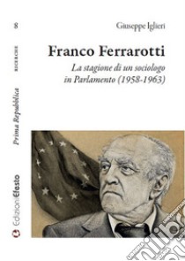 Franco Ferrarotti. La stagione di un sociologo in in Parlamento (1958-1963) libro di Iglieri Giuseppe