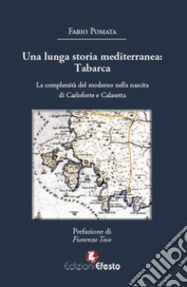 Una lunga storia mediterranea: Tabarca. La complessità del moderno nella nascita di Carloforte e Calasetta libro di Pomata Fabio