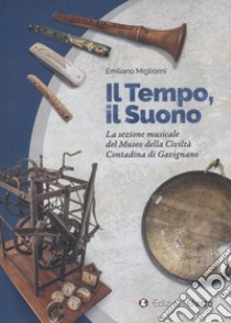 Il tempo, il suono. La sezione musicale del Museo della Civiltà Contadina di Gavignano libro di Migliorini E. (cur.)