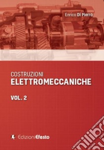 Costruzioni elettromeccaniche. Vol. 2 libro di Di Pierro Enrico