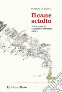 Il cane sciolto. Vita e opere di Gianfranco Manfredi, autore libro di Di Salvo Marco