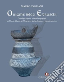 Origine degli etruschi. Cronologia, apporti culturali e topografia dell'inizio della storia d'Etruria tra dati archeologici e letteratura antica libro di Tagliani Mauro