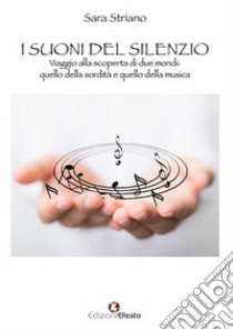 I suoni del silenzio. Viaggio alla scoperta di due mondi: quello della sordità e quello della musica libro di Striano Sara