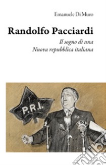 Randolfo Pacciardi. Il sogno di una nuova repubblica italiana libro di Di Muro Emanuele