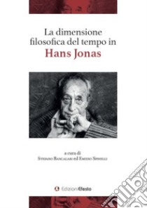 La dimensione filosofica del tempo in Hans Jonas libro di Bancalari S. (cur.); Spinelli E. (cur.)