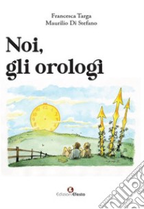 Noi, gli orologi libro di Targa Francesca; Di Stefano Maurilio