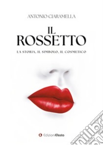 Il rossetto. La storia, il simbolo, il cosmetico libro di Ciaramella Antonio