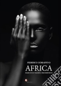 Africa. Diario di un viaggio a tre dimensioni libro di Schiaffino Federico