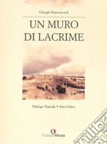 Un muro di lacrime. Dialogo teatrale. Atto unico libro di Stawowczyk Giorgio