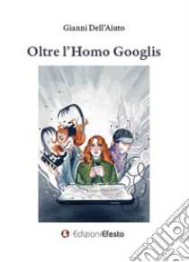 Oltre l'homo Googlis libro di Dell'Aiuto Gianni