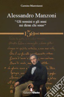 Alessandro Manzoni. «Gli uomini e gli anni mi diran chi sono» libro di Mastroianni Carmine