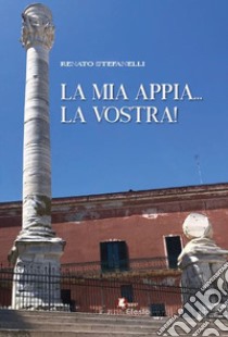 La mia Appia... la vostra! libro di Stefanelli Renato