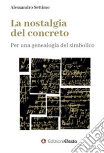 La nostalgia del concreto. Per una genealogia del simbolico libro di Settimo Alessandro