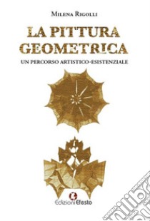 La pittura geometrica. Un percorso artistico-esistenziale libro di Rigolli Milena