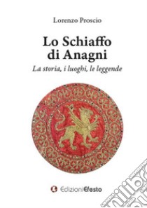 Lo schiaffo di Anagni. La storia, i luoghi, le leggende libro di Proscio Lorenzo