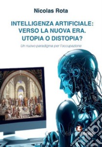 Intelligenza artificiale: verso la nuova era. Utopia o distopia? Un nuovo paradigma per l'occupazione libro di Rota Nicolas