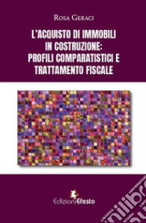 L'acquisto di immobili in costruzione: profili comparatistici e trattamento fiscale libro di Geraci Rosa