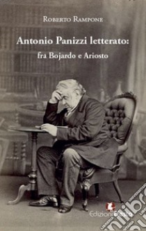 Antonio Panizzi letterato: fra Bojardo e Ariosto libro di Rampone Roberto