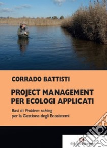 Project management per ecologi applicati. Basi di problem solving per la gestione degli ecosistemi libro di Battisti Corrado