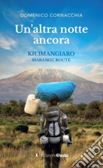 Un altra notte ancora. Kilimangiaro Marangu Route libro di Cornacchia Domenico