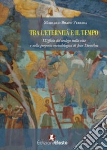 Tra l'eternità e il tempo. L'ufficio del teologo nella vita e nella proposta metodologica di Jean Daniélou libro di Bravo Pereira Marcelo