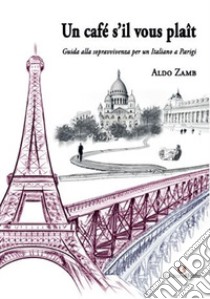 Un café s'il vous plaît. Guida alla sopravvivenza per un Italiano a Parigi libro di Zamb Aldo