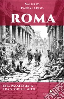 Roma. Una passeggiata tra storia e mito libro di Pappalardo Valerio