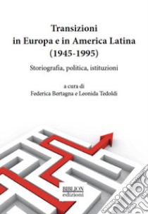 Transizioni in Europa e in America Latina (1945-1995). Storiografia, politica, istituzioni libro di Bertagna F. (cur.); Tedoldi L. (cur.)