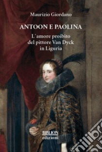 Antoon e Paolina. L'amore proibito del pittore Van Dyck in Liguria libro di Giordano Maurizio