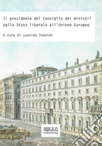 Il presidente del Consiglio dei ministri dallo Stato liberale all'Unione europea libro di Tedoldi L. (cur.)