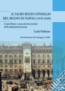 Il Sacro Regio Consiglio del Regno di Napoli (1442-1648). Contributo a una storia sociale dell'amministrazione libro di Pedicino Carla